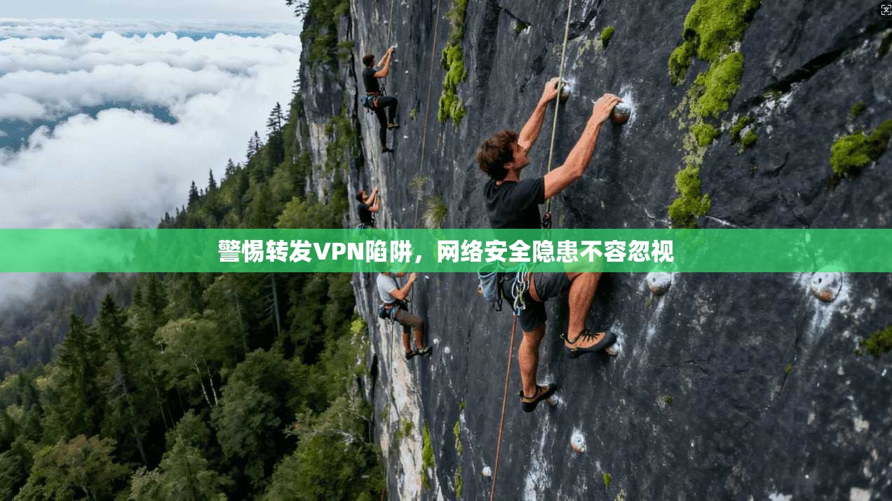 警惕转发VPN陷阱，网络安全隐患不容忽视