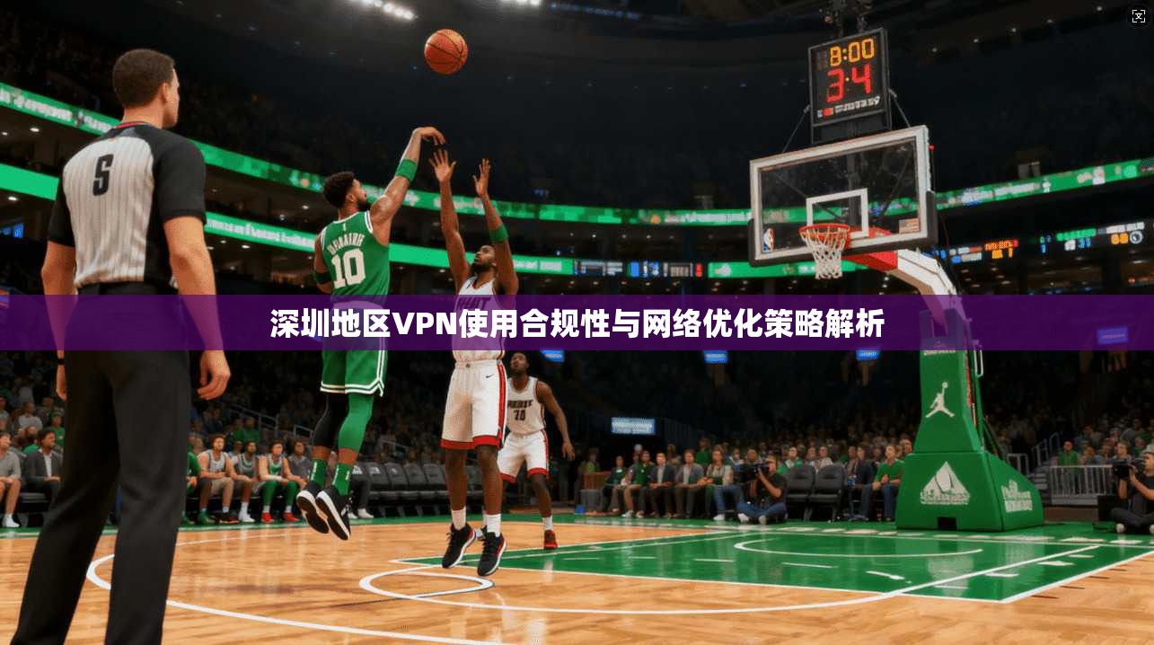 深圳地区VPN使用合规性与网络优化策略解析