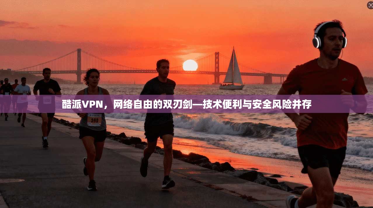 酷派VPN,网络自由的双刃剑—技术便利与安全风险并存 酷派VPN,网络自由的双刃剑—技术便利与安全风险并存