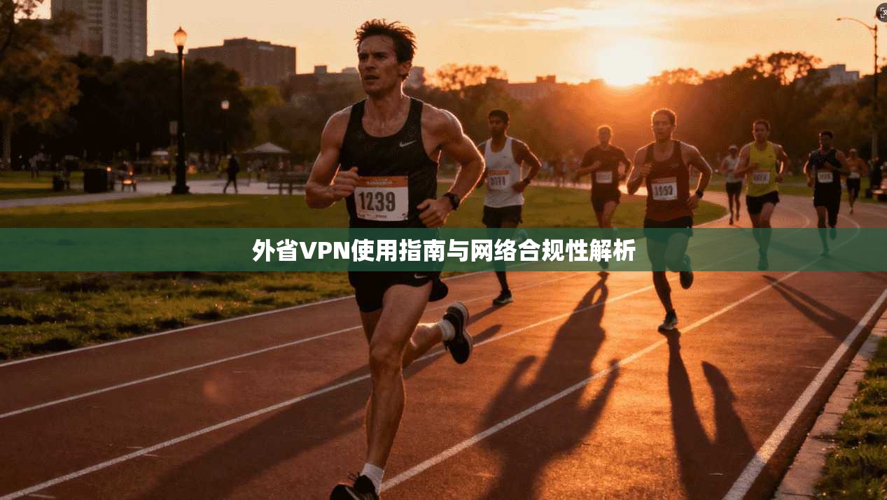 外省VPN使用指南与网络合规性解析