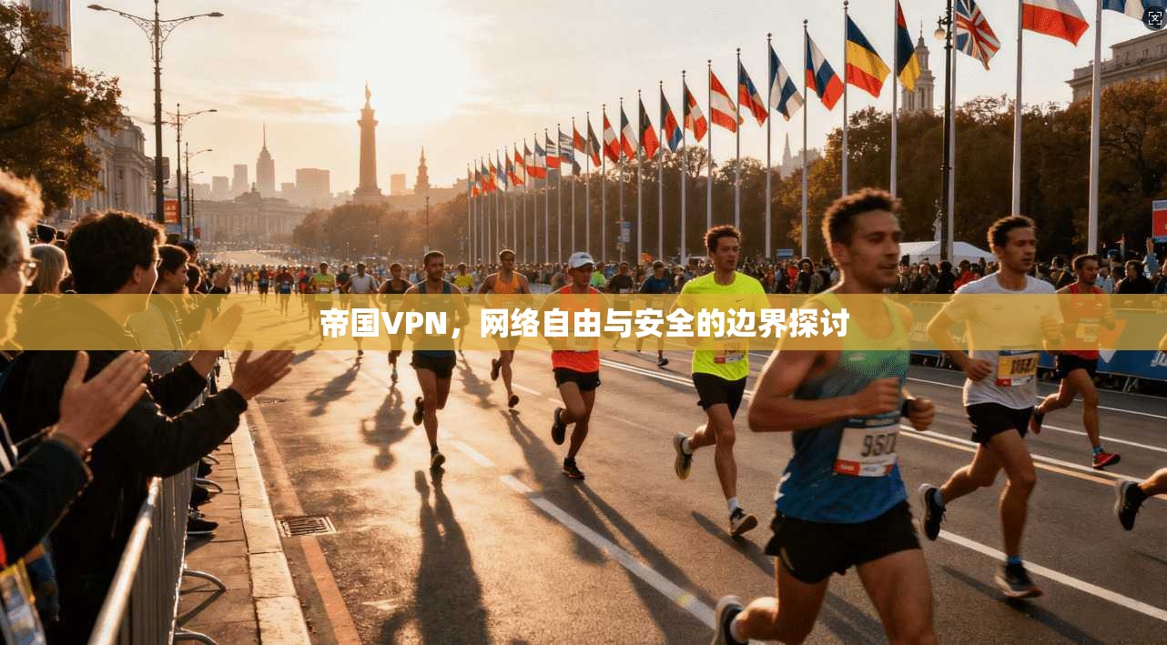 帝国VPN，网络自由与安全的边界探讨