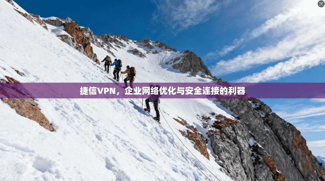 捷信VPN，企业网络优化与安全连接的利器