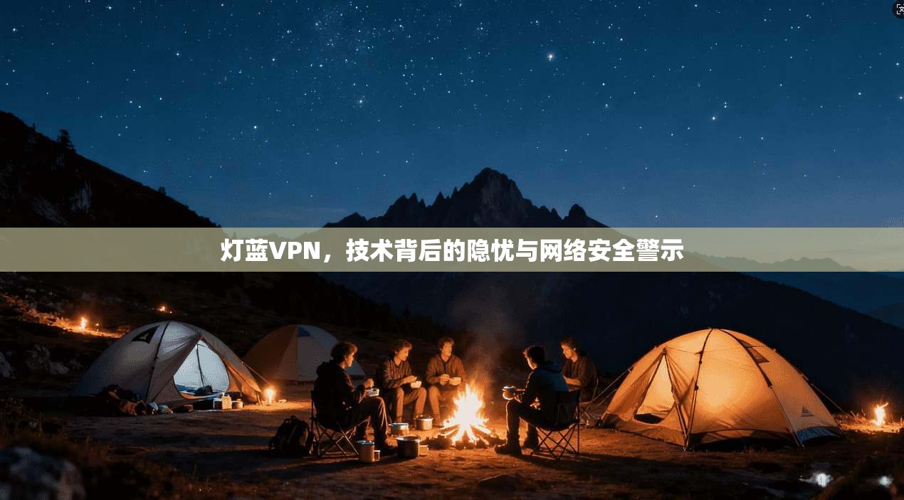 灯蓝VPN，技术背后的隐忧与网络安全警示
