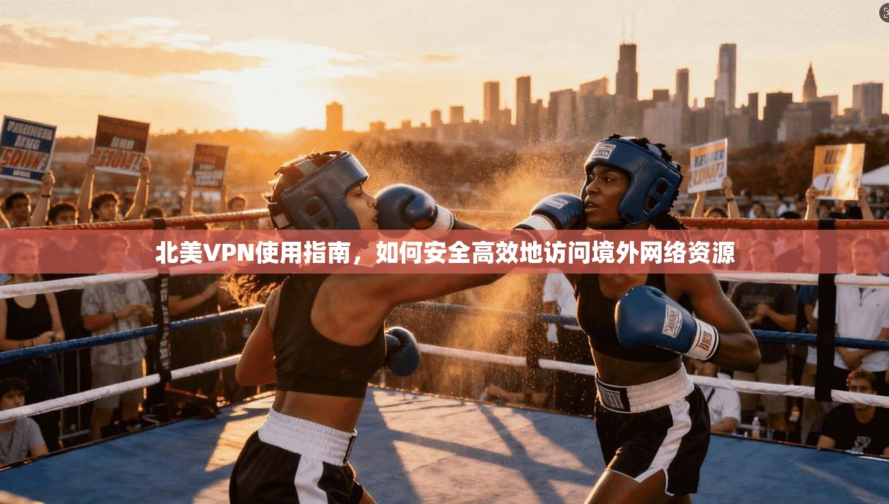 北美VPN使用指南，如何安全高效地访问境外网络资源