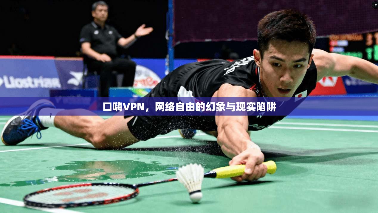 口嗨VPN，网络自由的幻象与现实陷阱