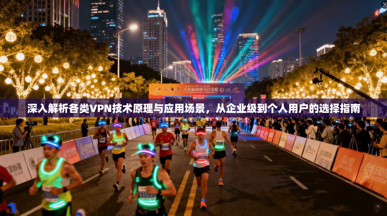 深入解析各类VPN技术原理与应用场景，从企业级到个人用户的选择指南