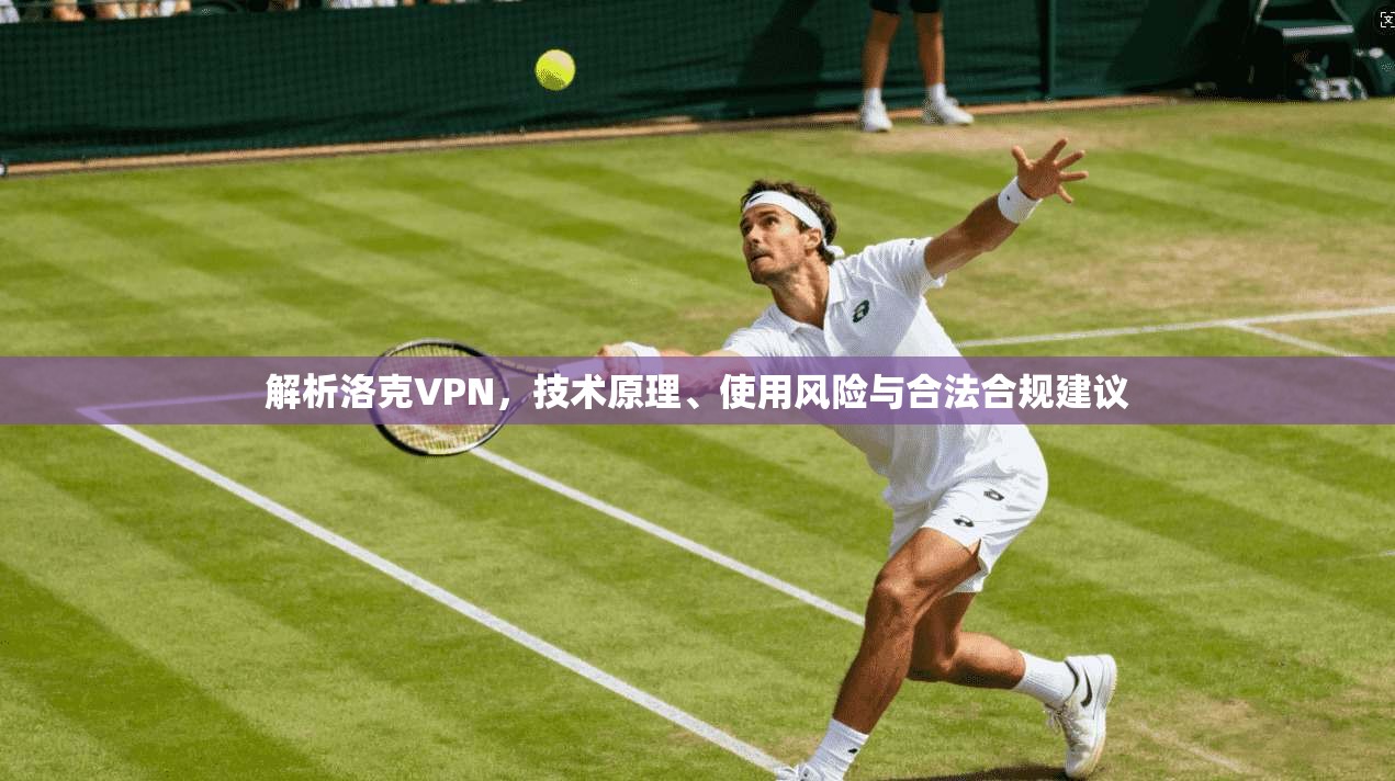 解析洛克VPN，技术原理、使用风险与合法合规建议