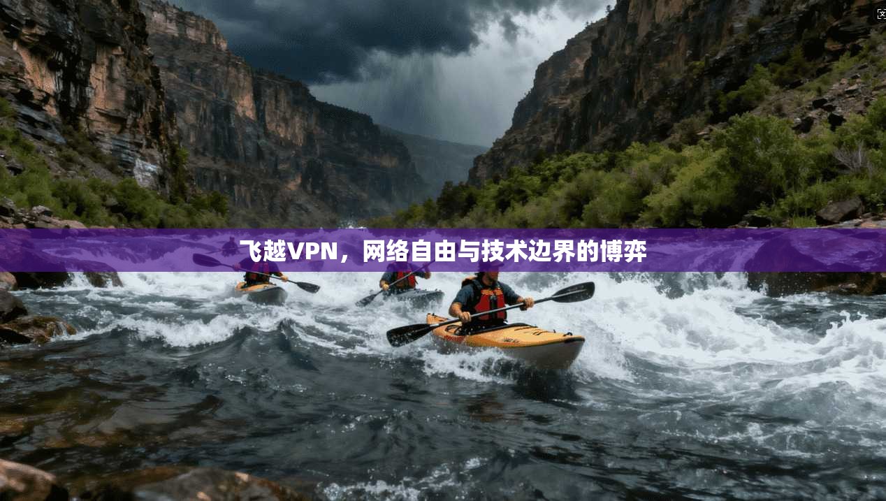 飞越VPN，网络自由与技术边界的博弈
