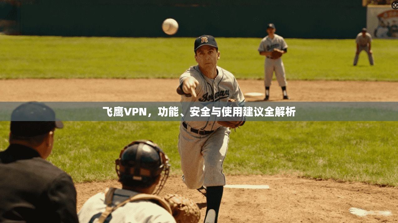 飞鹰VPN，功能、安全与使用建议全解析