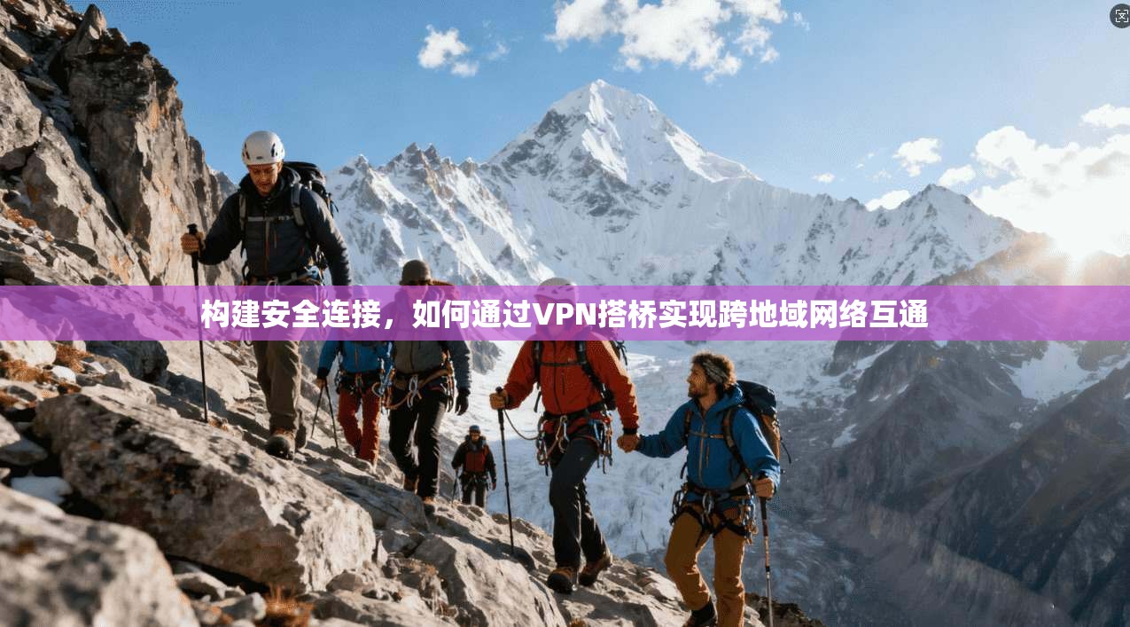 构建安全连接，如何通过VPN搭桥实现跨地域网络互通