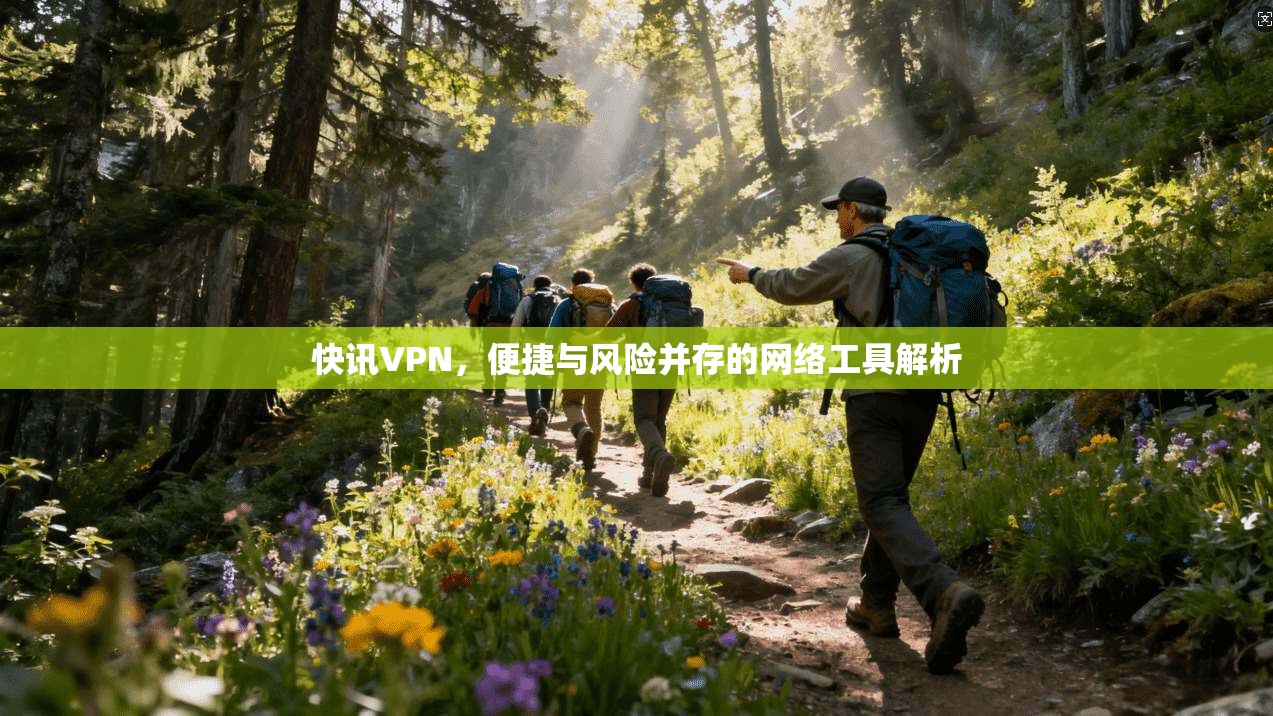 快讯VPN，便捷与风险并存的网络工具解析