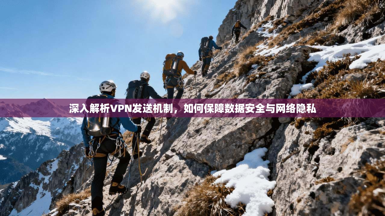 深入解析VPN发送机制，如何保障数据安全与网络隐私