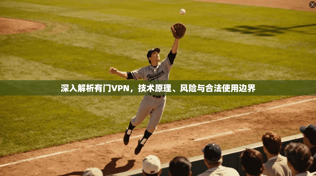 深入解析有门VPN，技术原理、风险与合法使用边界