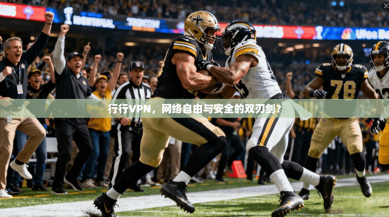 行行VPN，网络自由与安全的双刃剑？