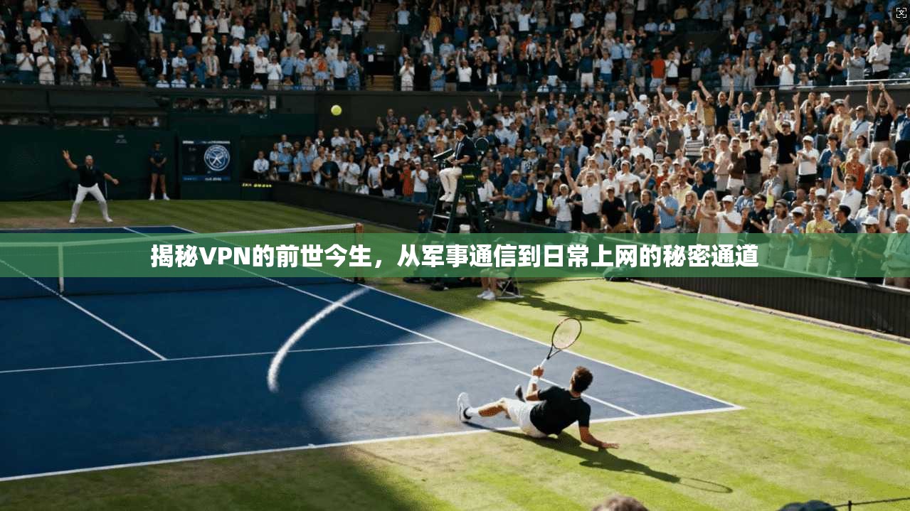 揭秘VPN的前世今生，从军事通信到日常上网的秘密通道