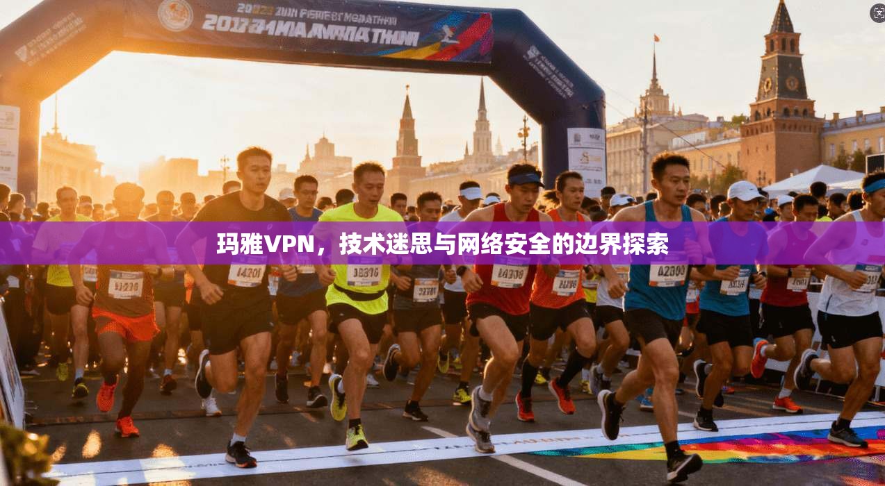玛雅VPN，技术迷思与网络安全的边界探索