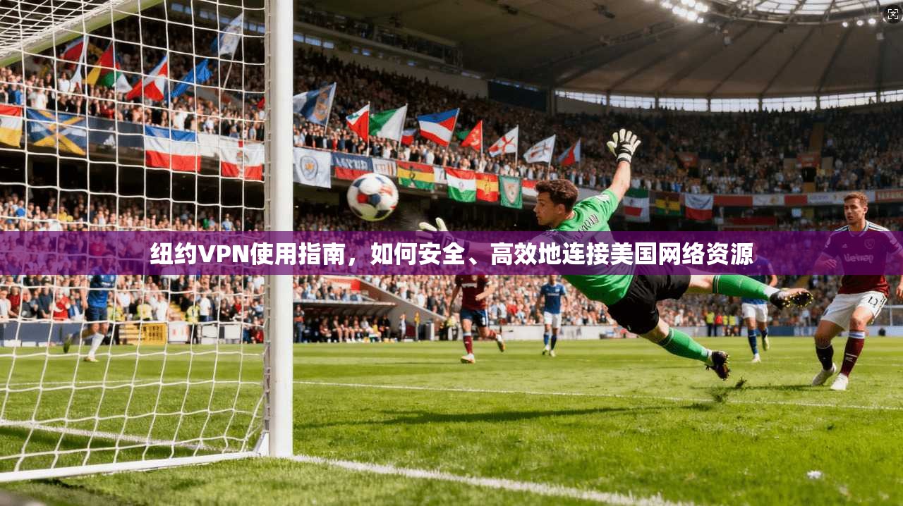纽约VPN使用指南，如何安全、高效地连接美国网络资源