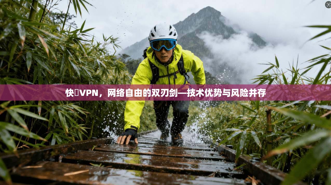 快貓VPN，网络自由的双刃剑—技术优势与风险并存