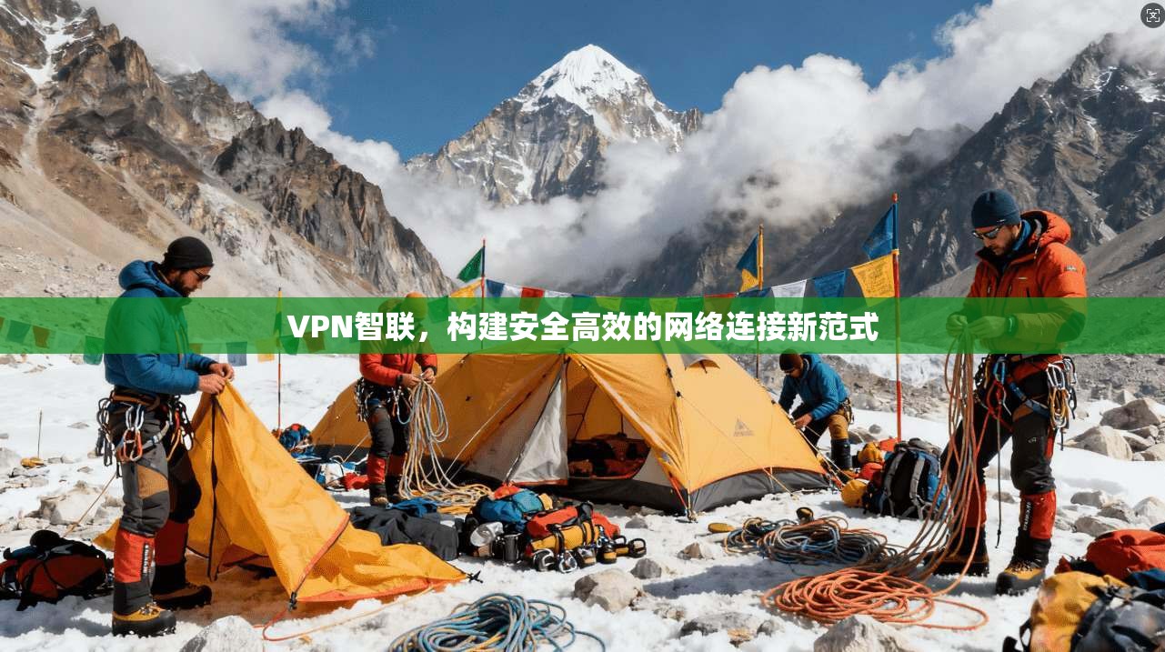 VPN智联，构建安全高效的网络连接新范式