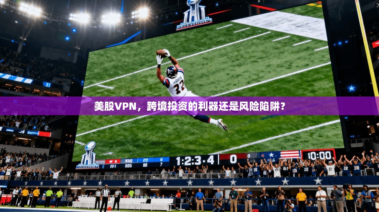 美股VPN，跨境投资的利器还是风险陷阱？