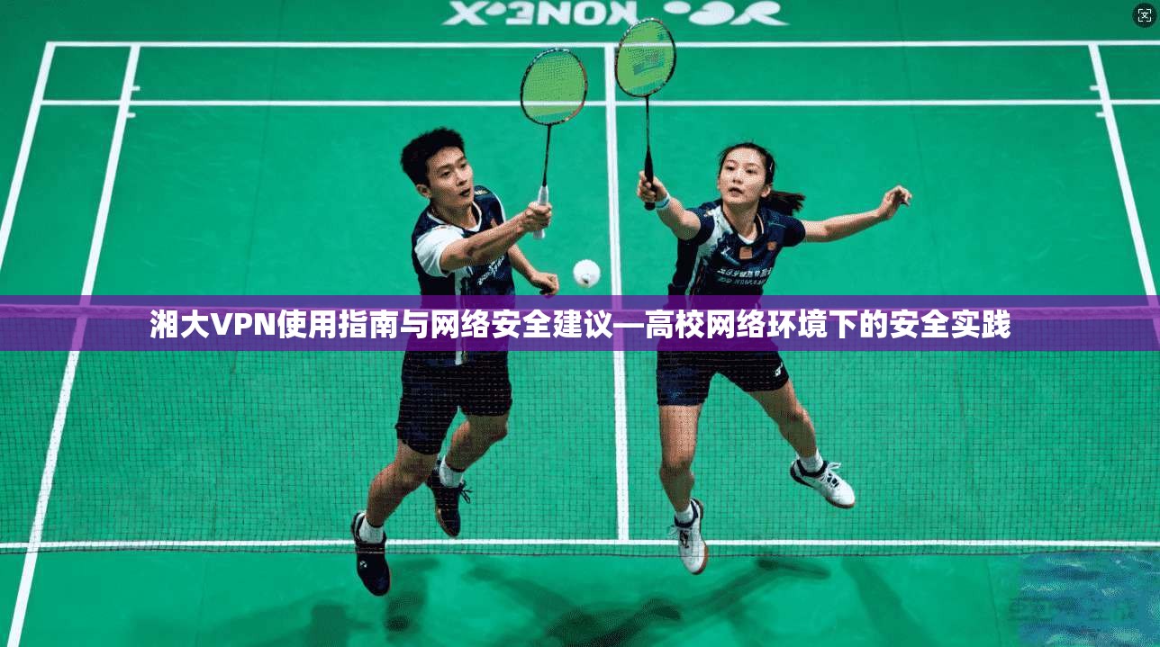 湘大VPN使用指南与网络安全建议—高校网络环境下的安全实践
