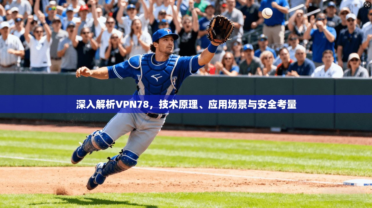 深入解析VPN78，技术原理、应用场景与安全考量