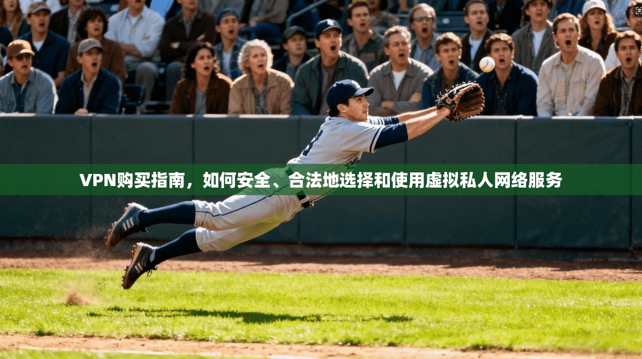 VPN购买指南，如何安全、合法地选择和使用虚拟私人网络服务