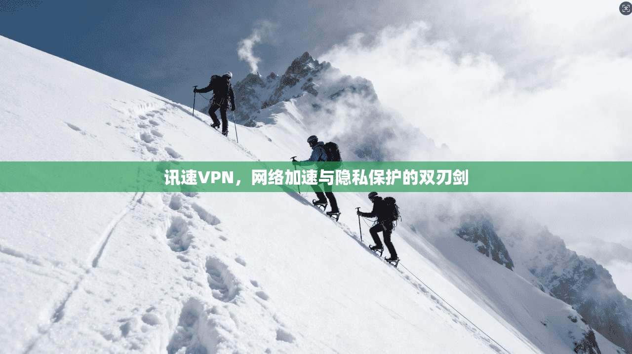 讯速VPN，网络加速与隐私保护的双刃剑
