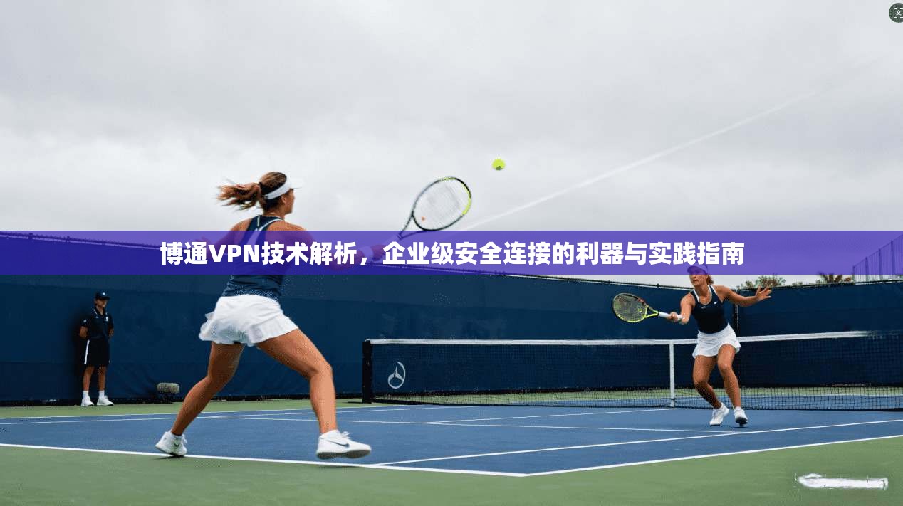 博通VPN技术解析，企业级安全连接的利器与实践指南