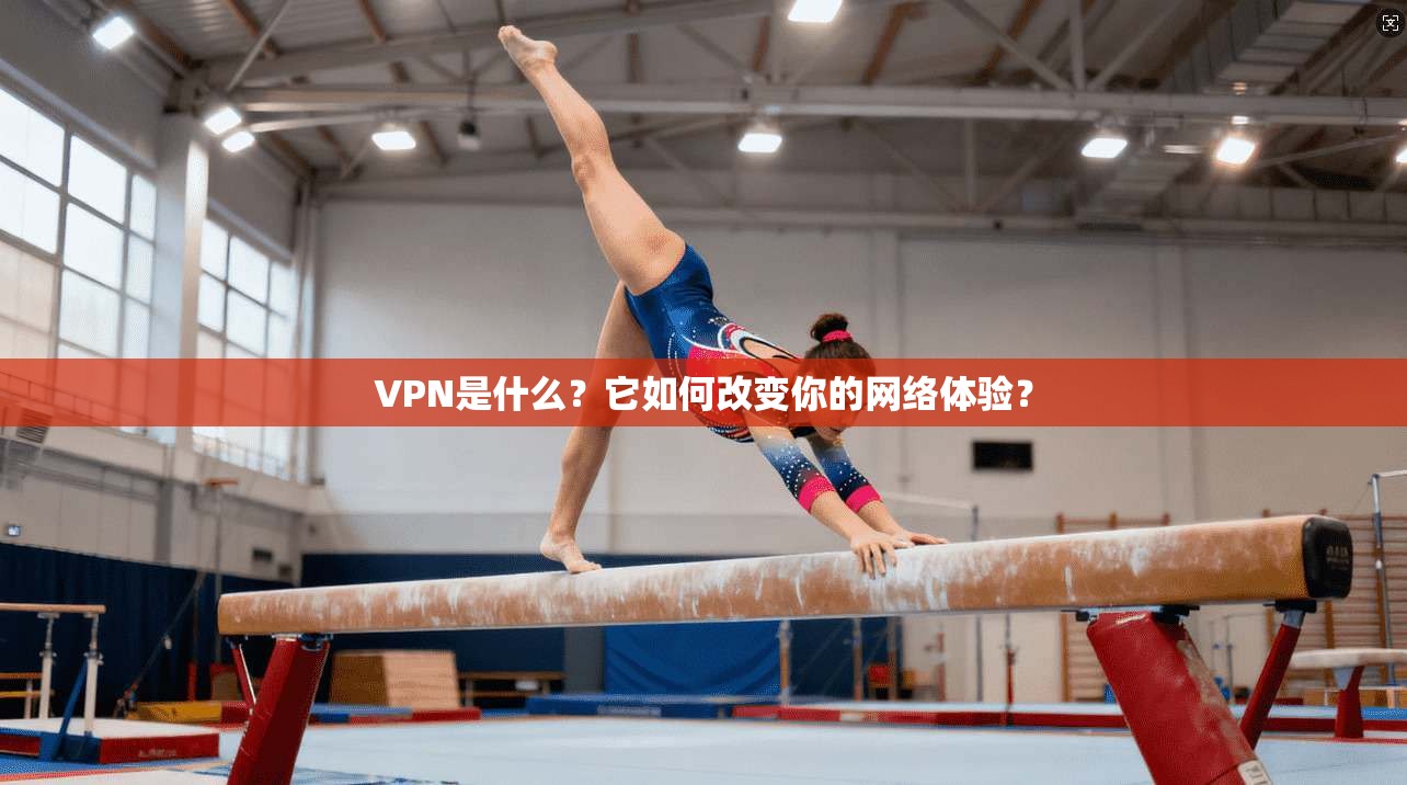 VPN是什么？它如何改变你的网络体验？