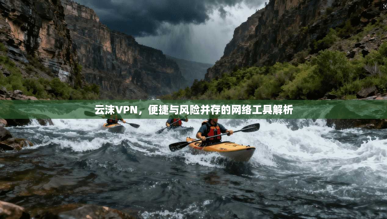 云沫VPN，便捷与风险并存的网络工具解析