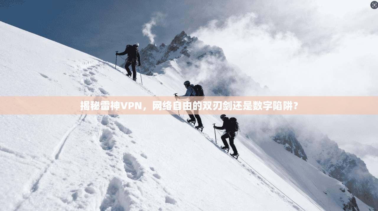 揭秘雷神VPN，网络自由的双刃剑还是数字陷阱？