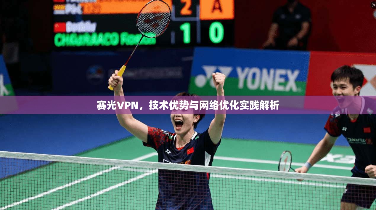 赛光VPN，技术优势与网络优化实践解析
