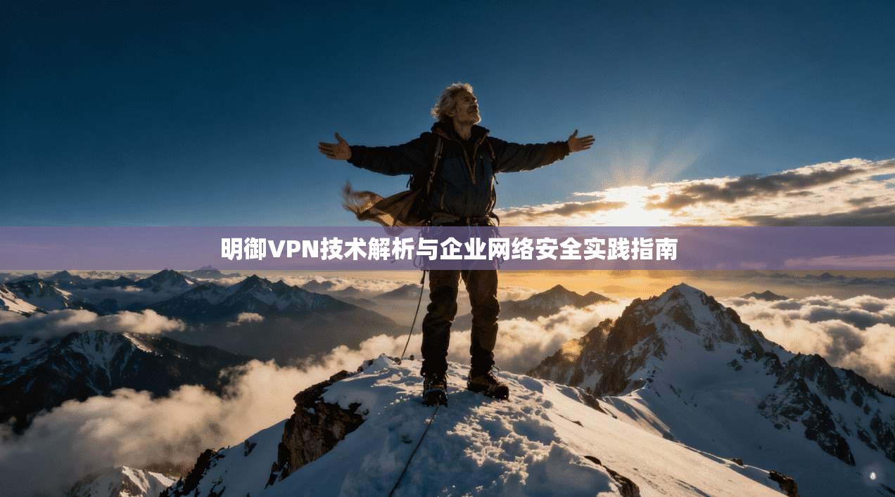 明御VPN技术解析与企业网络安全实践指南