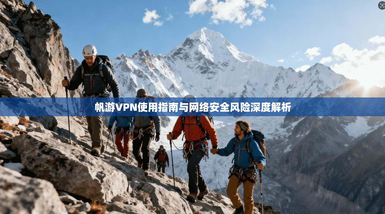 帆游VPN使用指南与网络安全风险深度解析 帆游VPN使用指南与网络安全风险深度解析
