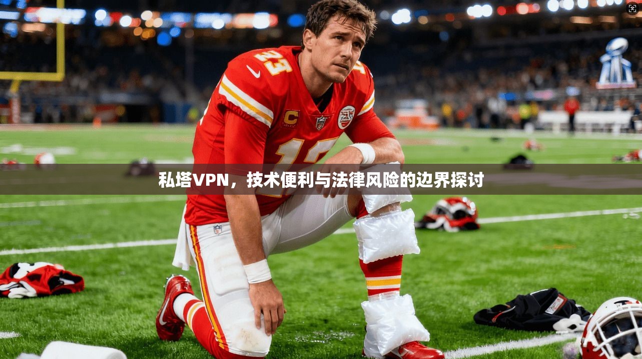 私塔VPN,技术便利与法律风险的边界探讨