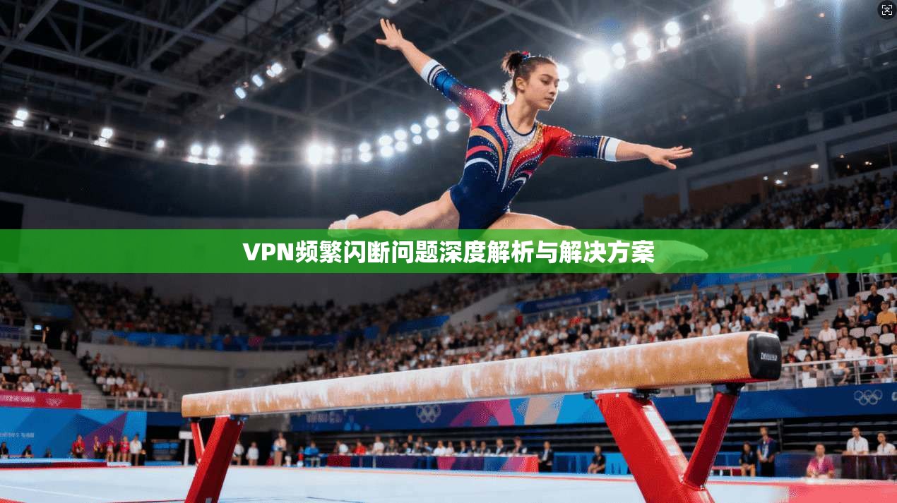 VPN频繁闪断问题深度解析与解决方案