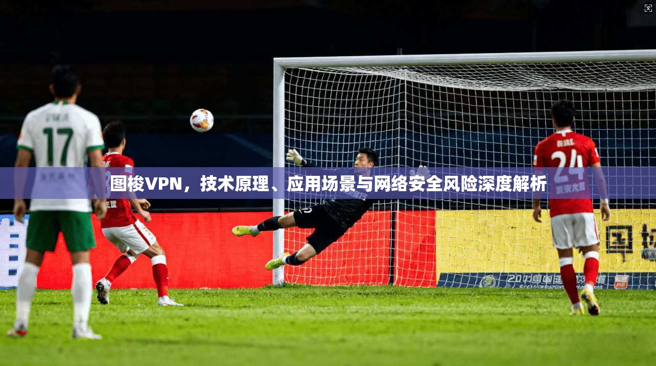 图梭VPN，技术原理、应用场景与网络安全风险深度解析