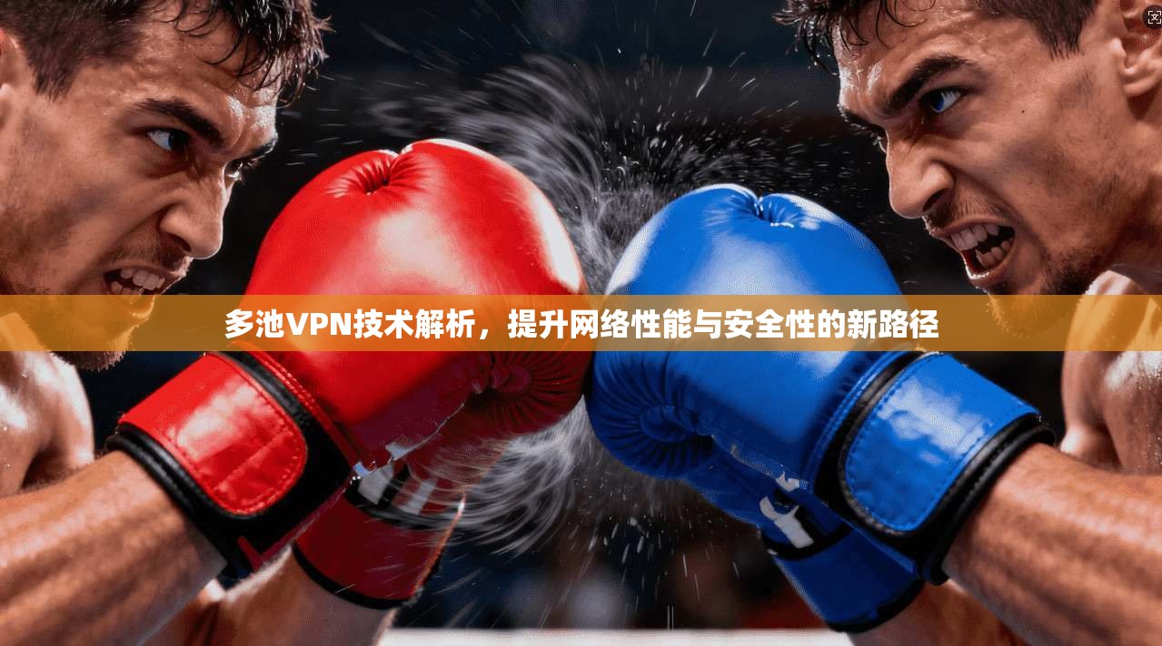 多池VPN技术解析，提升网络性能与安全性的新路径