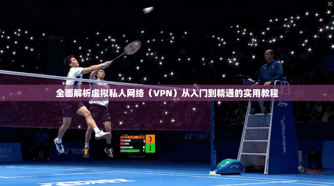 全面解析虚拟私人网络（VPN）从入门到精通的实用教程