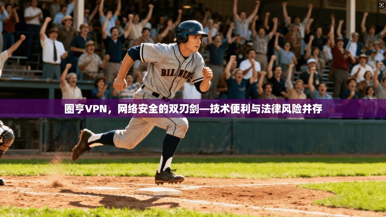 圈亨VPN,网络安全的双刃剑—技术便利与法律风险并存 圈亨VPN,网络安全的双刃剑—技术便利与法律风险并存