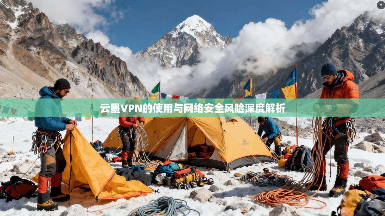 云墨VPN的使用与网络安全风险深度解析