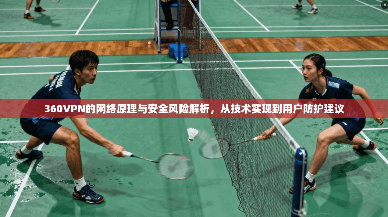 360VPN的网络原理与安全风险解析，从技术实现到用户防护建议