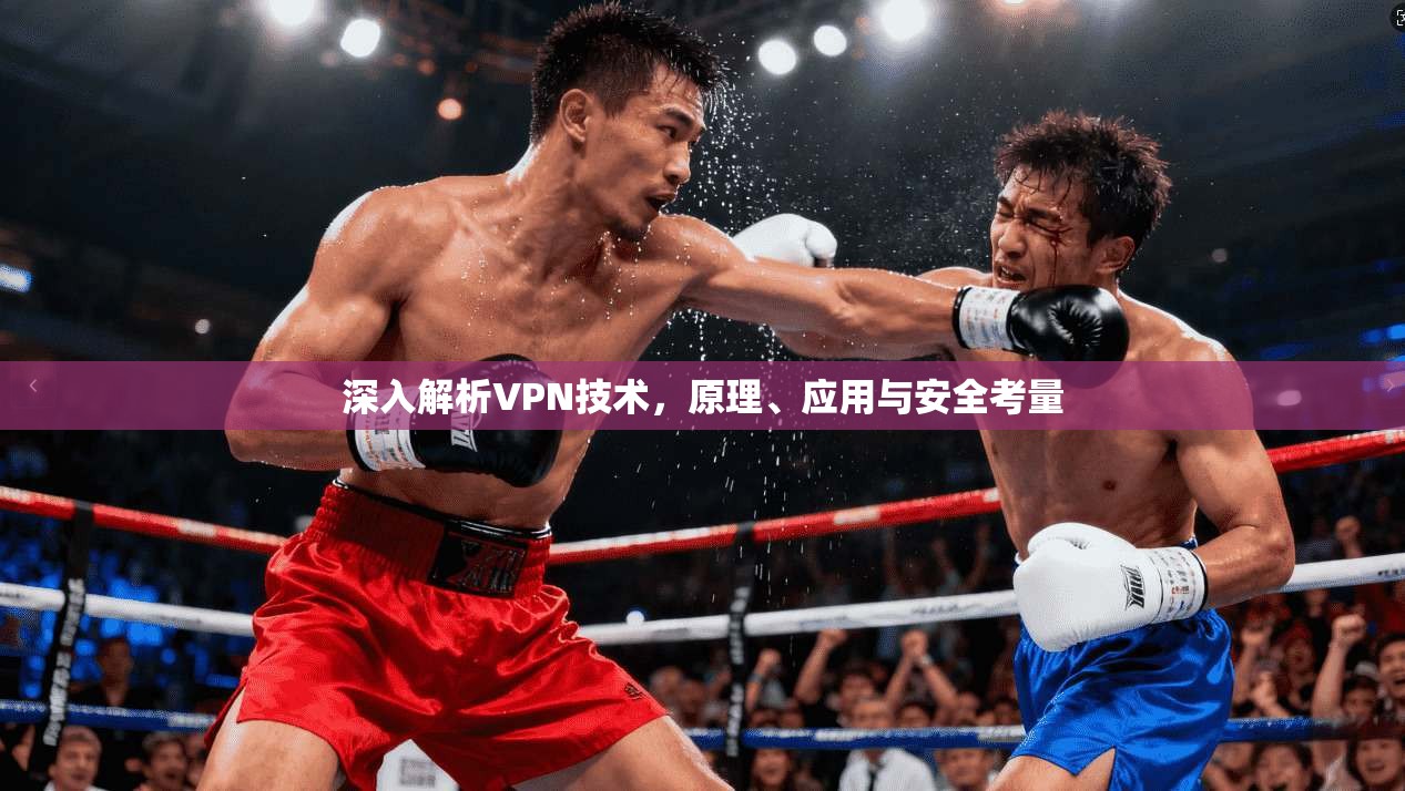 深入解析VPN技术，原理、应用与安全考量