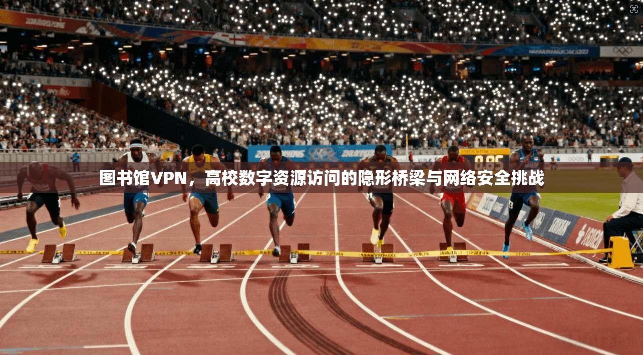 图书馆VPN，高校数字资源访问的隐形桥梁与网络安全挑战
