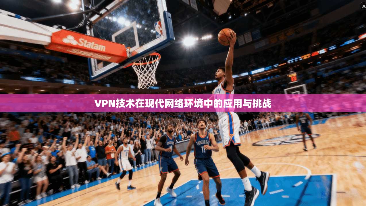 VPN技术在现代网络环境中的应用与挑战