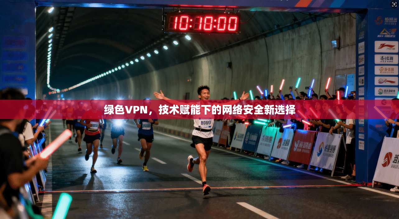 绿色VPN，技术赋能下的网络安全新选择