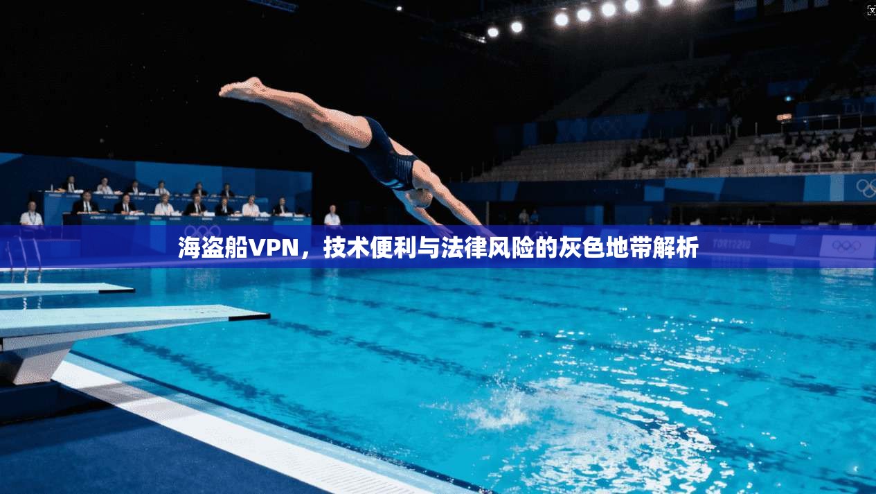 海盗船VPN，技术便利与法律风险的灰色地带解析