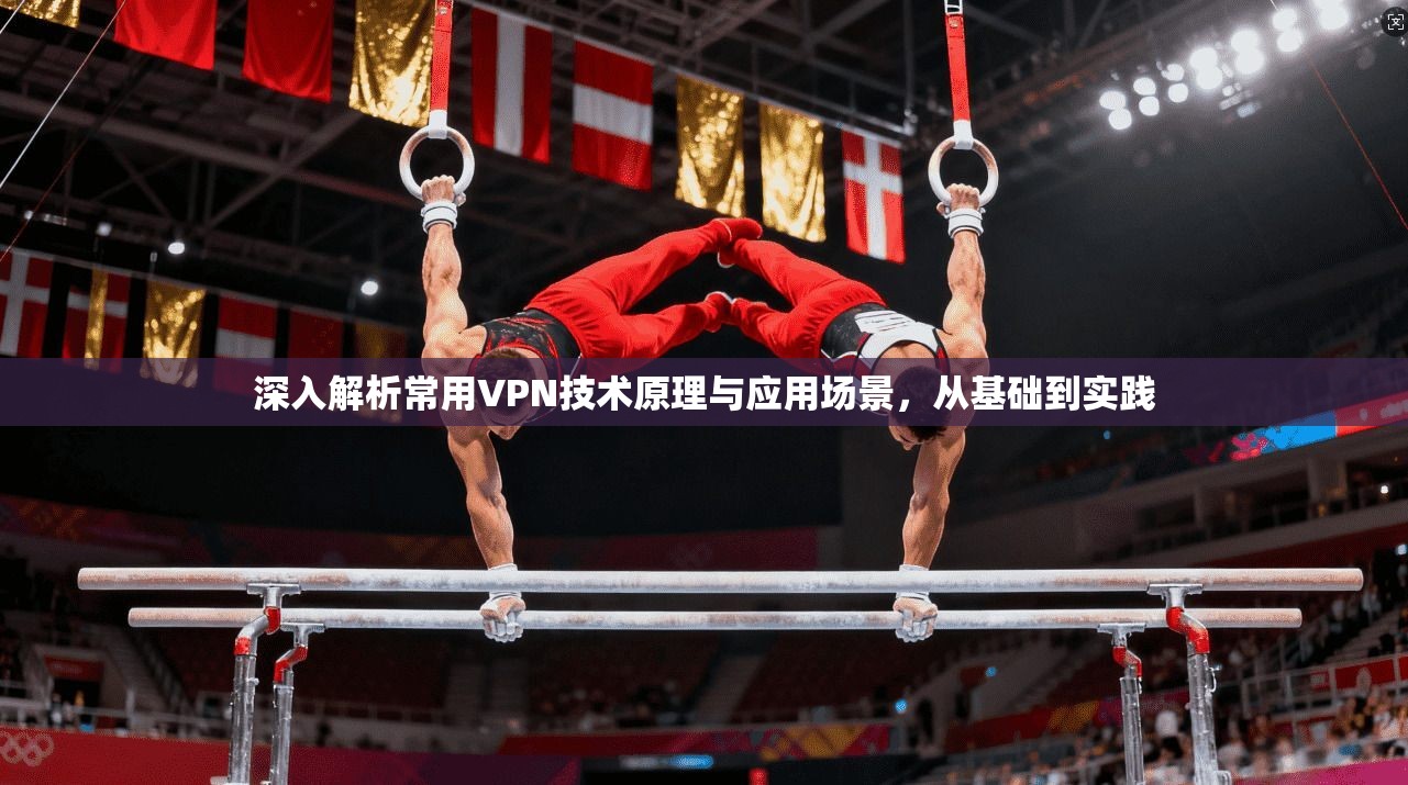 深入解析常用VPN技术原理与应用场景，从基础到实践