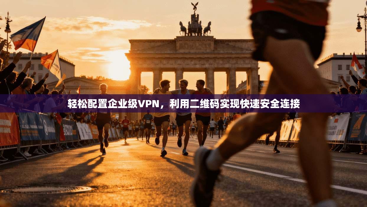 轻松配置企业级VPN，利用二维码实现快速安全连接